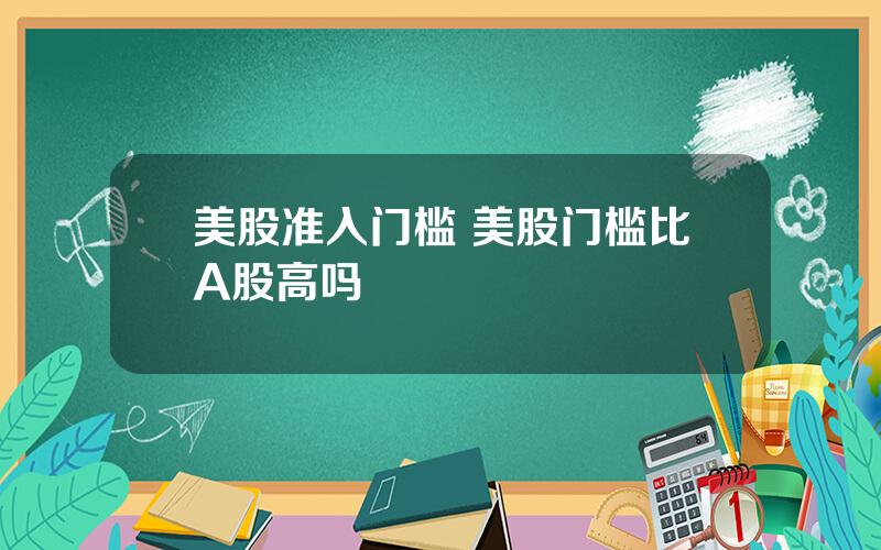 美股准入门槛 美股门槛比A股高吗